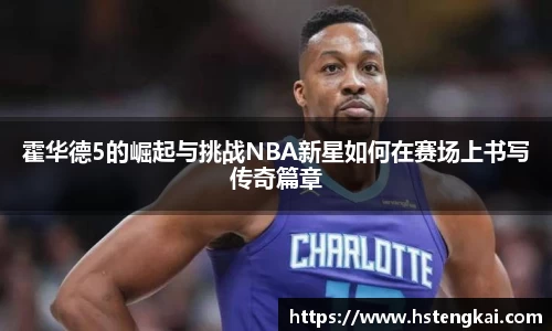 霍华德5的崛起与挑战NBA新星如何在赛场上书写传奇篇章