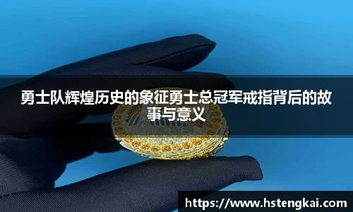 勇士队辉煌历史的象征勇士总冠军戒指背后的故事与意义