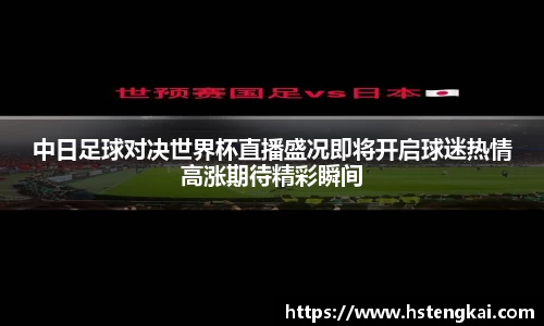 中日足球对决世界杯直播盛况即将开启球迷热情高涨期待精彩瞬间