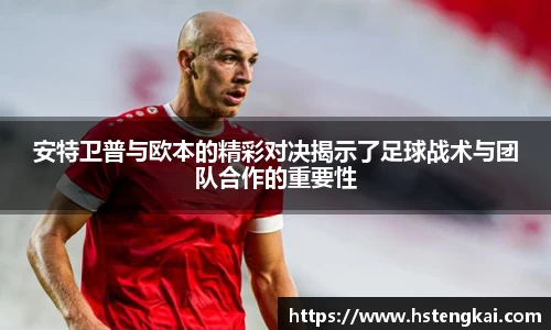 安特卫普与欧本的精彩对决揭示了足球战术与团队合作的重要性