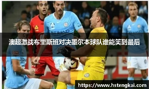 澳超激战布里斯班对决墨尔本球队谁能笑到最后