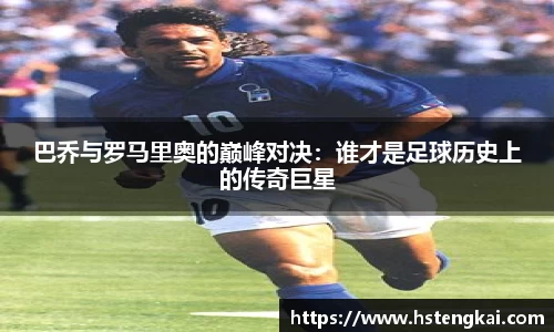 巴乔与罗马里奥的巅峰对决：谁才是足球历史上的传奇巨星