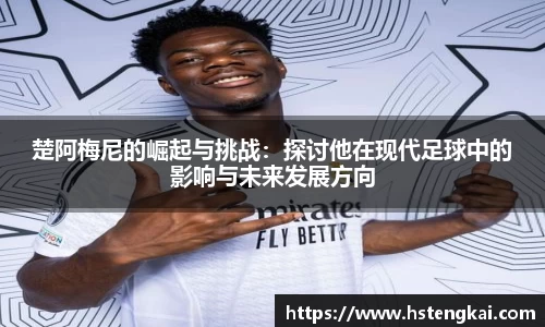 楚阿梅尼的崛起与挑战：探讨他在现代足球中的影响与未来发展方向