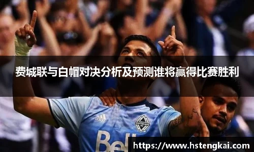 费城联与白帽对决分析及预测谁将赢得比赛胜利